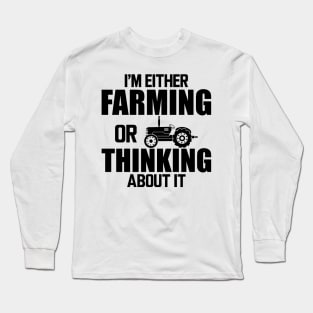 Farmer - I'm either farming or thinking about it Long Sleeve T-Shirt